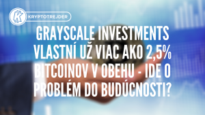 Grayscale Investments vlastní už viac ako 2,5% bitcoinov v obehu – ide o problém do budúcnosti?